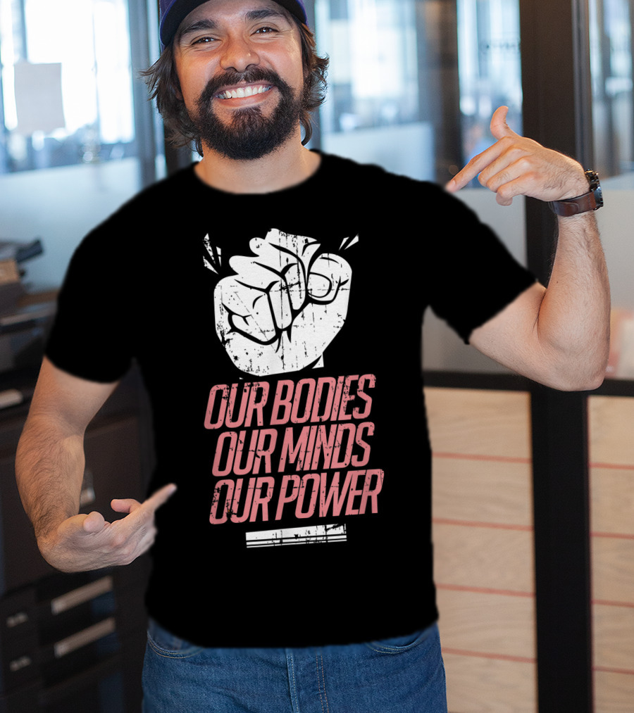 Our Bodies Our Minds Our Power Feminism Power Rights Support March T-Shirt