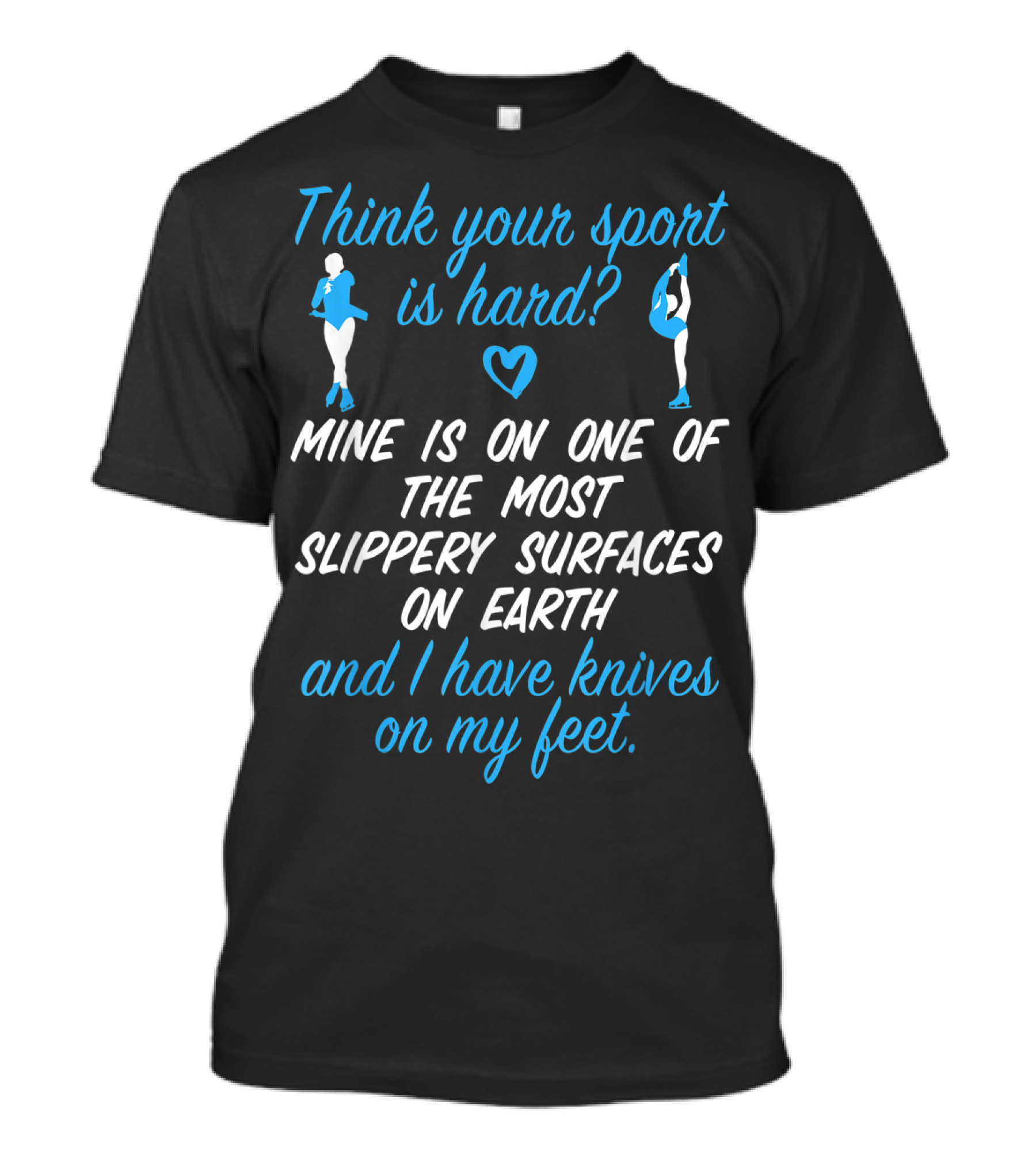 Think Your Sport Is Hard? Figure Skating Girls Women Knives On My Feet T-Shirt