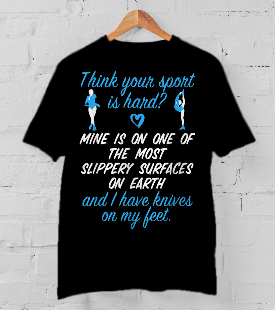 Think Your Sport Is Hard? Figure Skating Girls Women Knives On My Feet T-Shirt