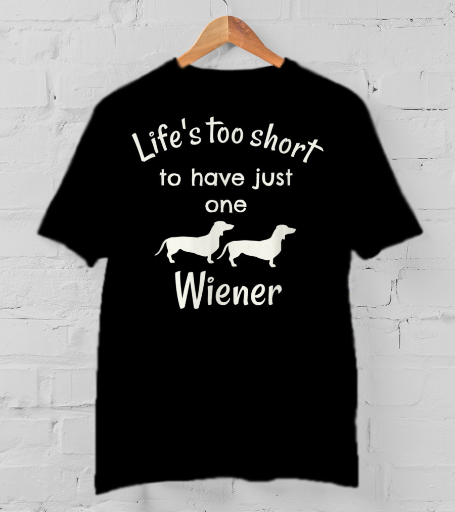 Life's Too Short To Have Just One Wiener Dachshund Dog T-Shirt