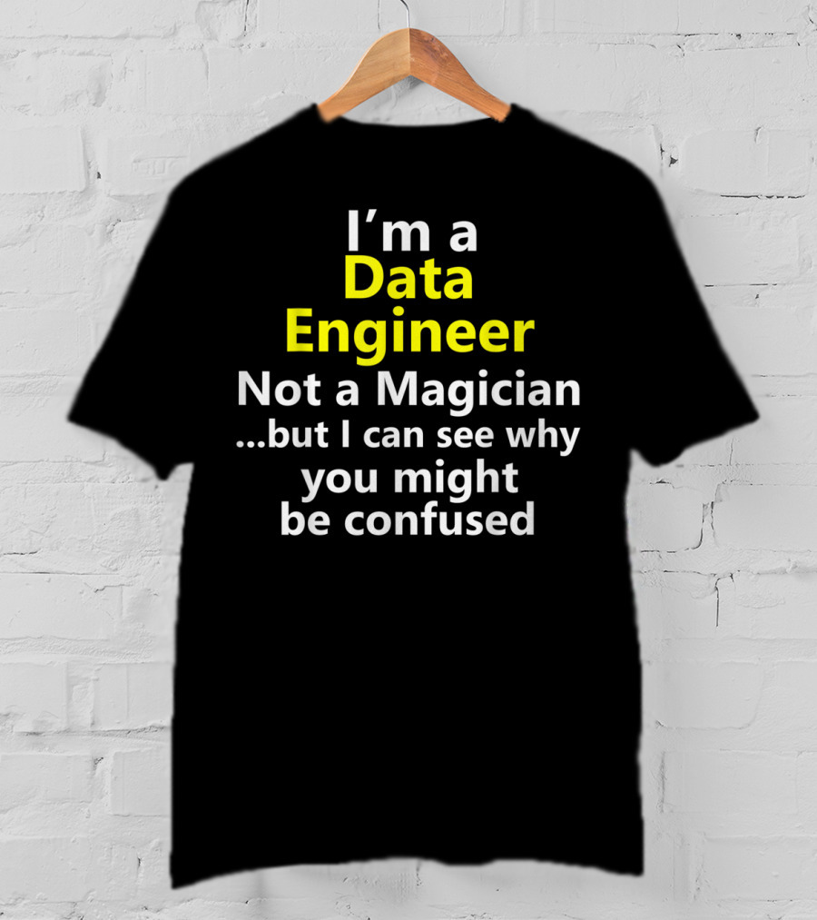 I'm A Data Engineer Not A Magician But I Can See Why You Might Be Confused T-Shirt