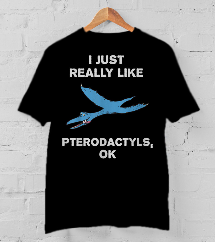 I Just Really Like Pterodactyls OK T-Shirt