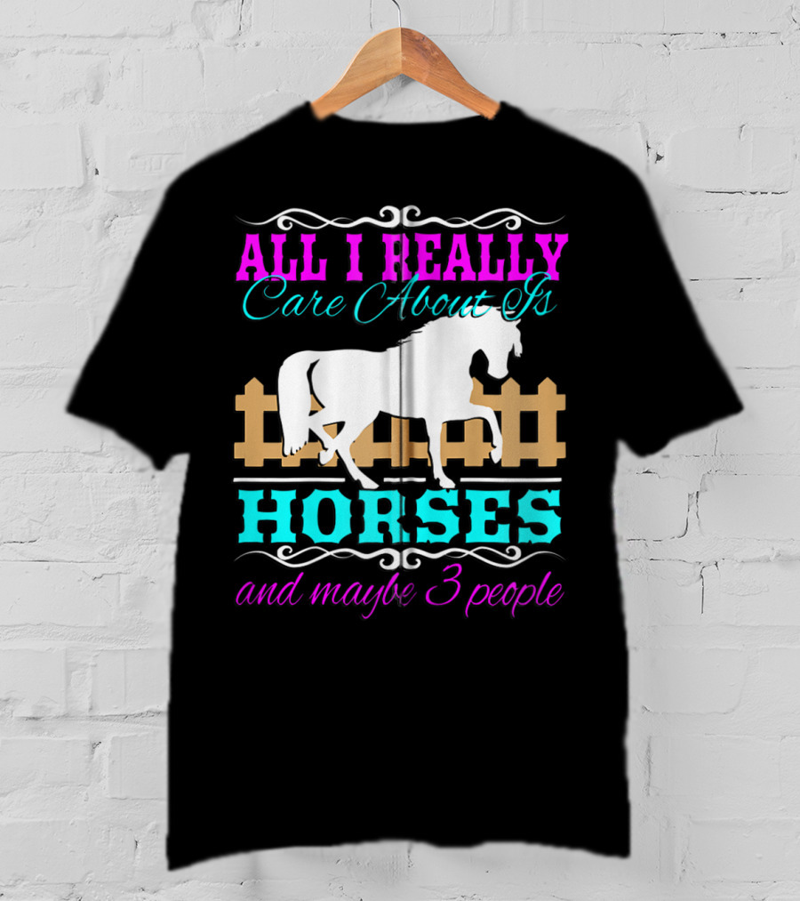 All I Really Care About Is Horses And Maybe 3 People T-Shirt