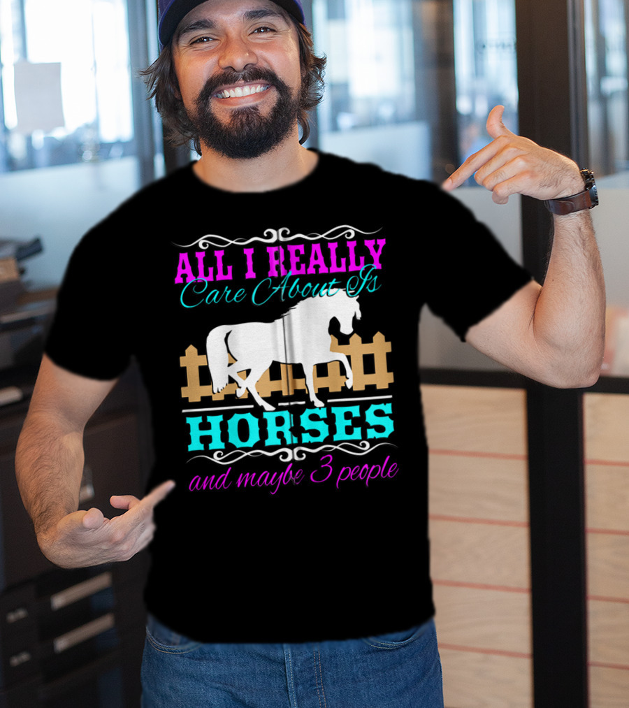 All I Really Care About Is Horses And Maybe 3 People T-Shirt