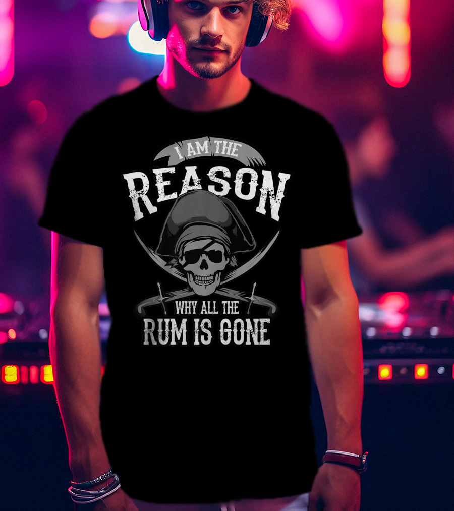I Am The Reason Why All The Rum Is Gone Pirate Skull Crossed Swords T-Shirt