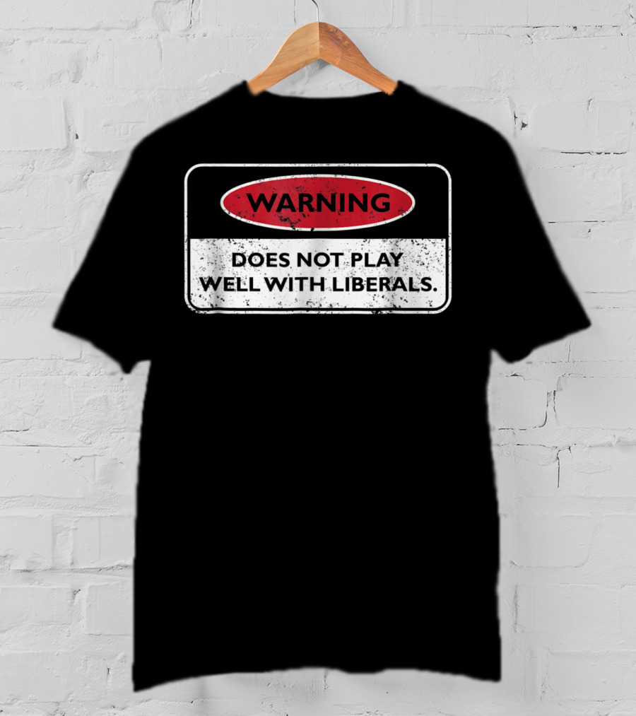 Warning Does Not Play Well With Liberals Humor Conservatives T-Shirt