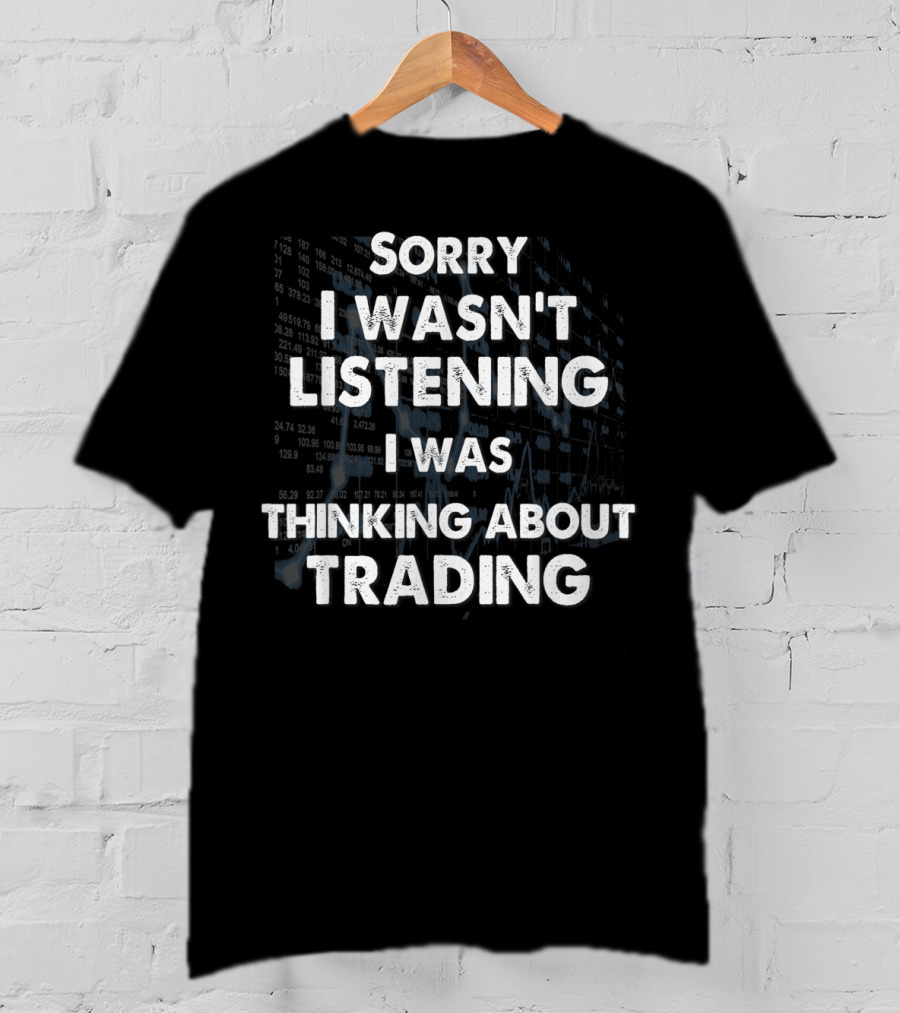Sorry I Wasn't Listening I Was Thinking About Trading T-Shirt
