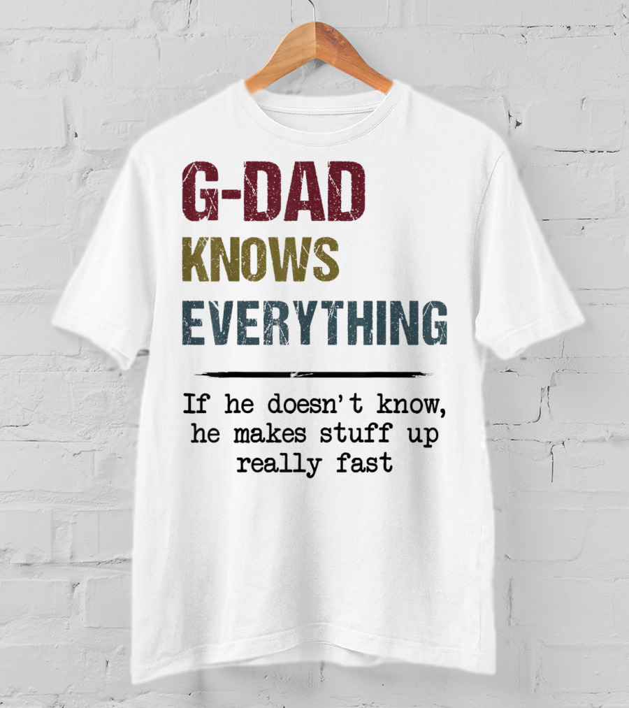 G-Dad Knows Everything If He Doesn't Know He Makes Stuff Up Really Fast T-Shirt