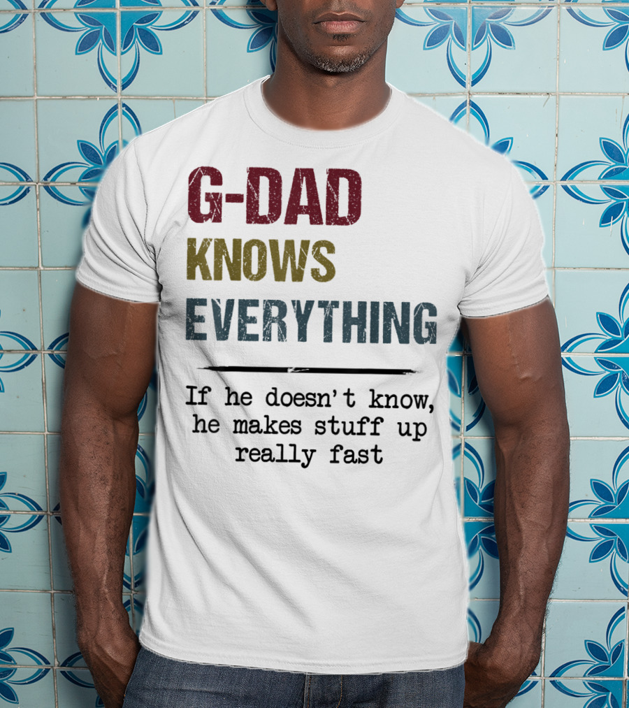 G-Dad Knows Everything If He Doesn't Know He Makes Stuff Up Really Fast T-Shirt