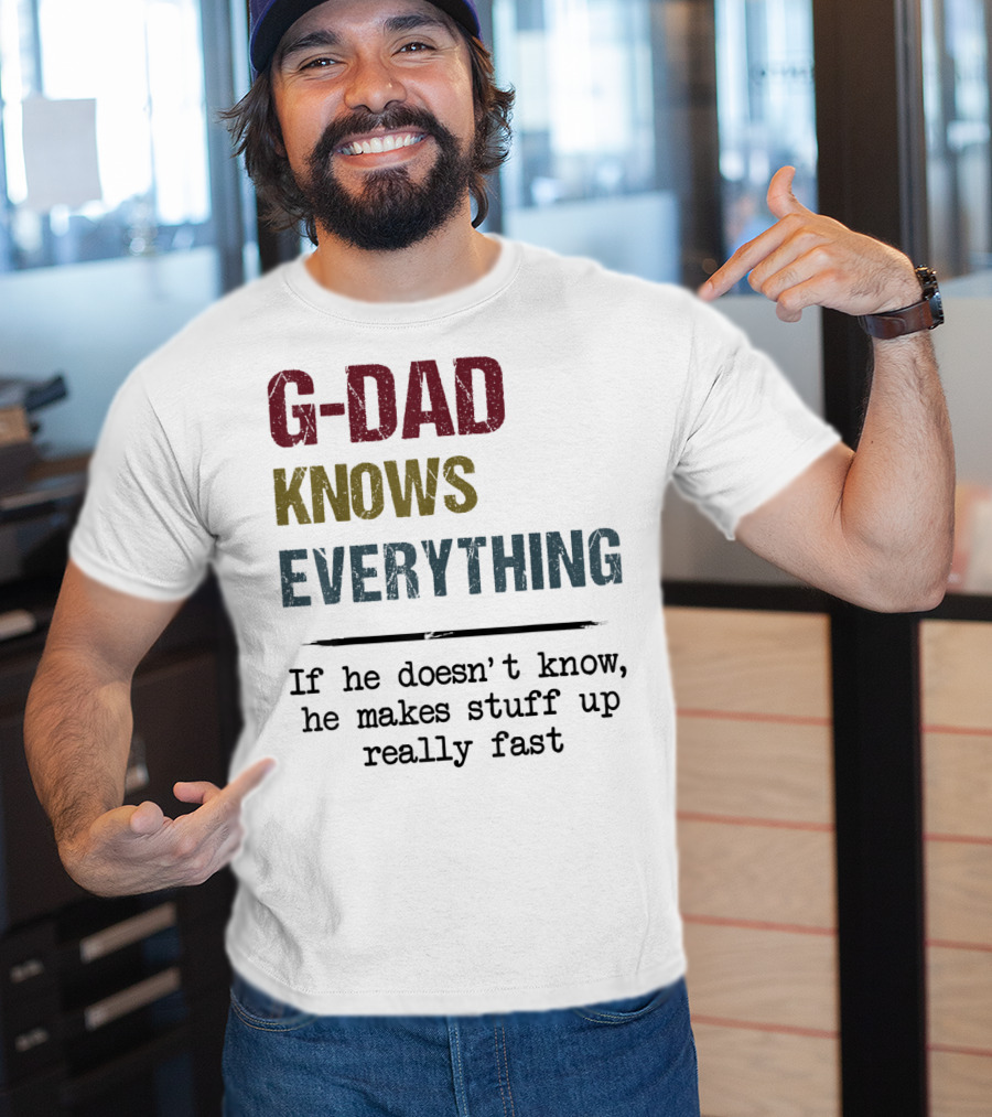 G-Dad Knows Everything If He Doesn't Know He Makes Stuff Up Really Fast T-Shirt