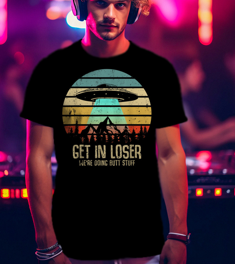 Get In Loser We're Doing Butt Stuff Alien UFO Retro Sunset Projection T-Shirt