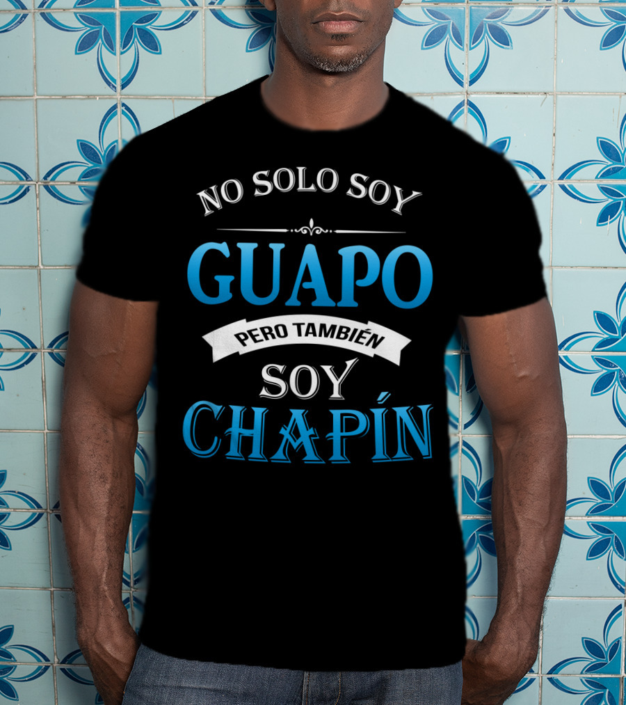 No Solo Soy Guapo Pero También Soy Chapín Guatemala Guatemalan Camisas DE Guatemala T-Shirt