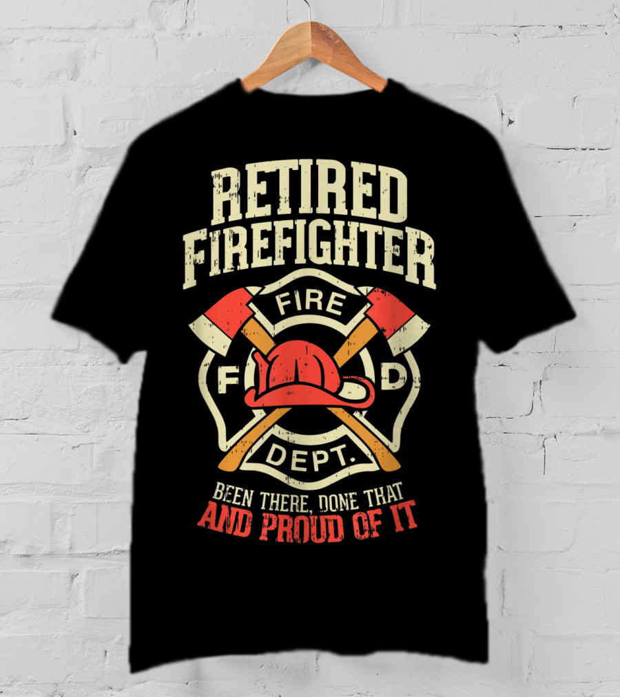 Retired Firefighter Fire Dept Been There Done That And Proud Of It T-Shirt