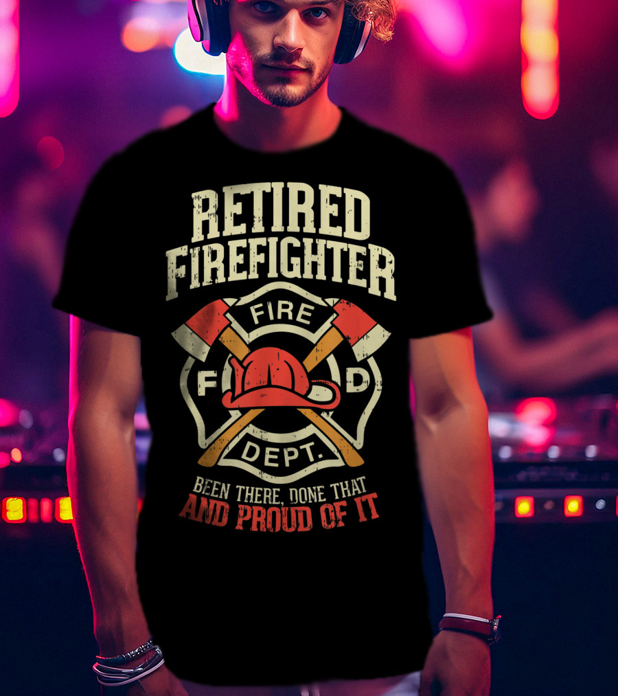 Retired Firefighter Fire Dept Been There Done That And Proud Of It T-Shirt