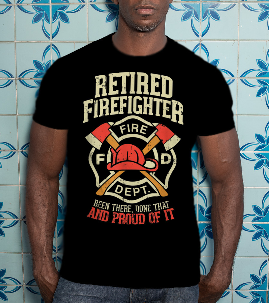 Retired Firefighter Fire Dept Been There Done That And Proud Of It T-Shirt