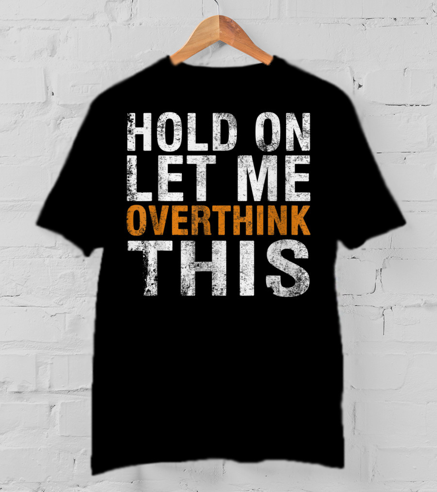 Hold On Let Me Overthink This Funny Sayings T-Shirt