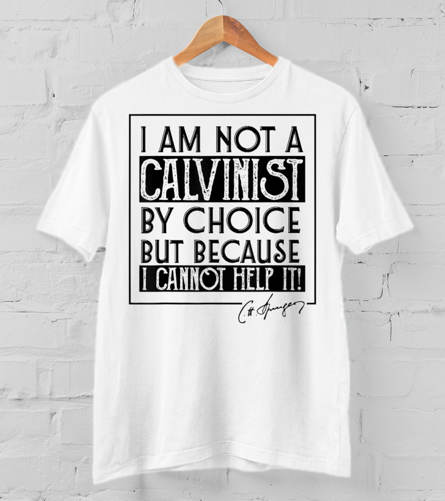 I Am Not A Calvinist By Choice But Because I Cannot Help It T-Shirt