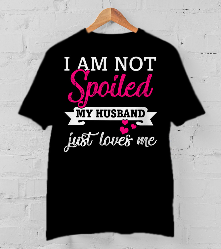 I Am Not Spoiled My Husband Just Loves Me Pink Hearts T-Shirt