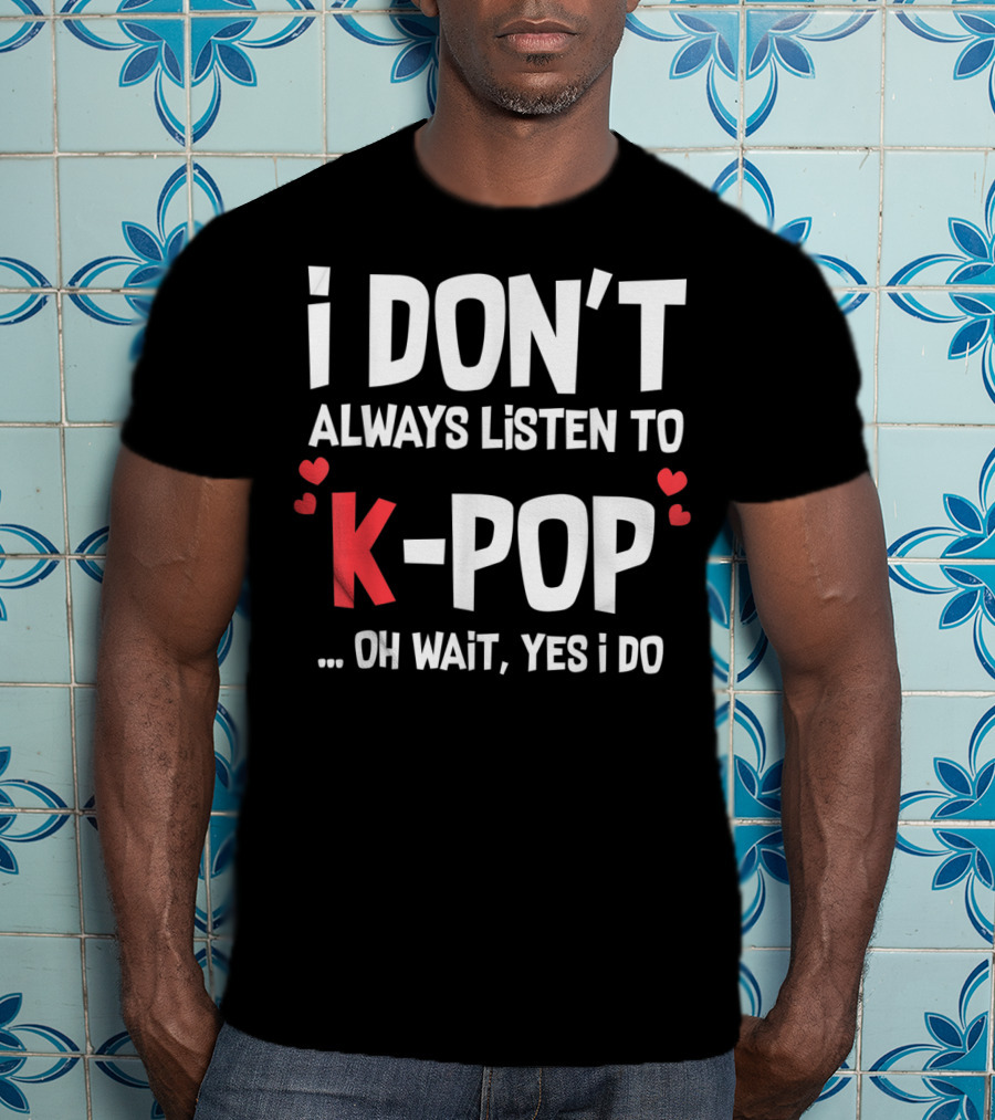 I Don't Always Listen To K-Pop Oh Wait Yes I Do Hearts T-Shirt