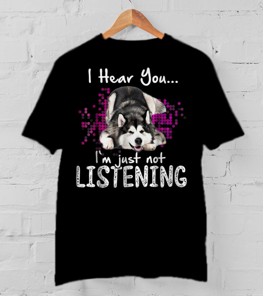 I Hear You I'm Just Not Listening Alaskan Malamute Dog T-Shirt