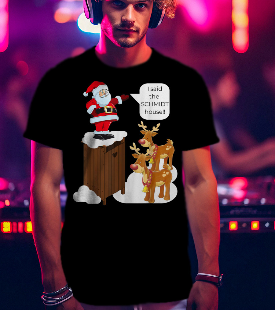 I Said The Schmidt House Santa Funny Christmas Reindeer Scene T-Shirt