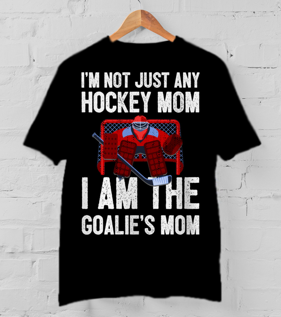 I'm Not Just Any Hockey Mom I Am The Goalies Mom Hockey Goalie Graphics T-Shirt
