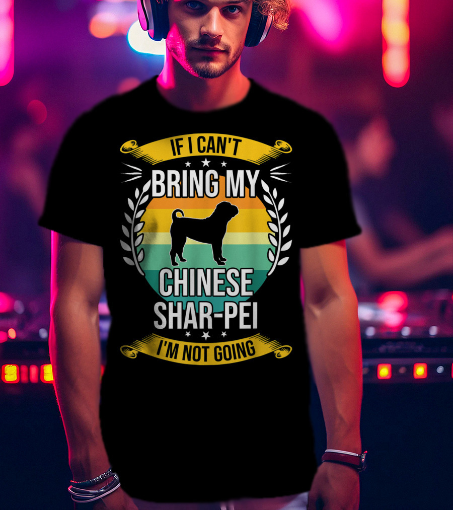 If I Can't Bring My Chinese Shar-Pei I'm Not Going Funny Dog T-Shirt