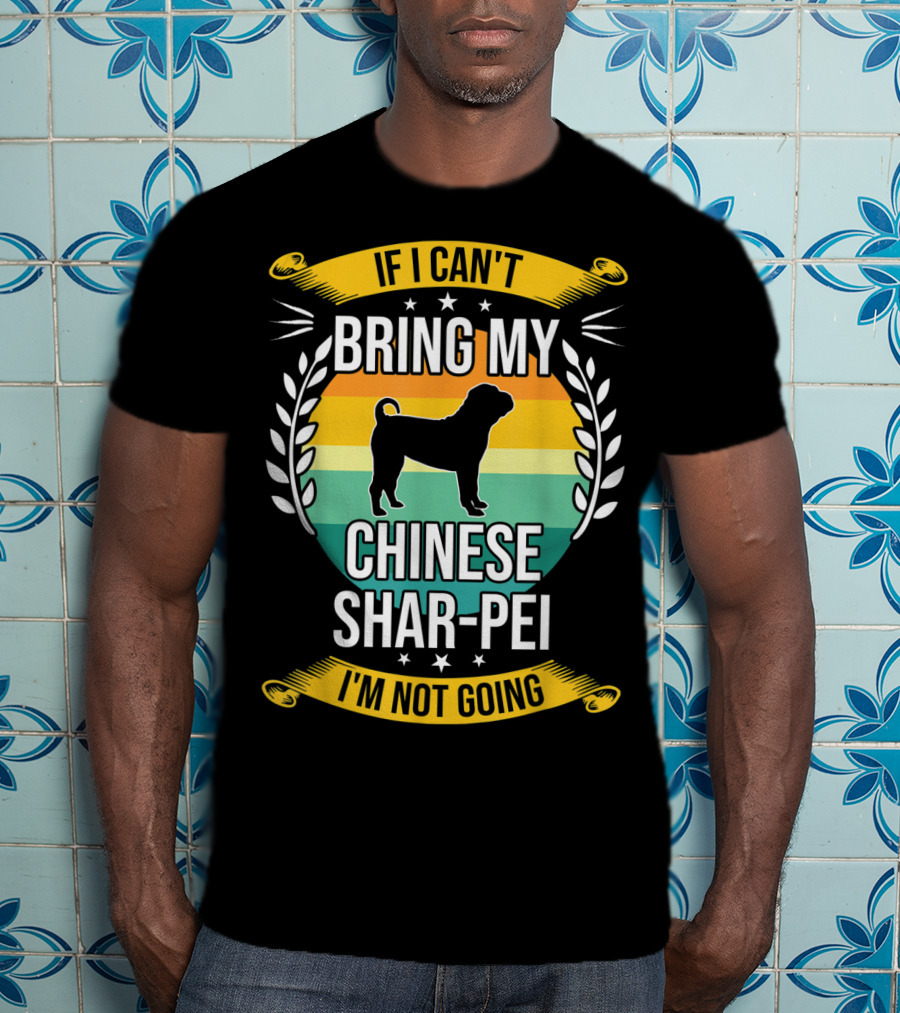 If I Can't Bring My Chinese Shar-Pei I'm Not Going Funny Dog T-Shirt