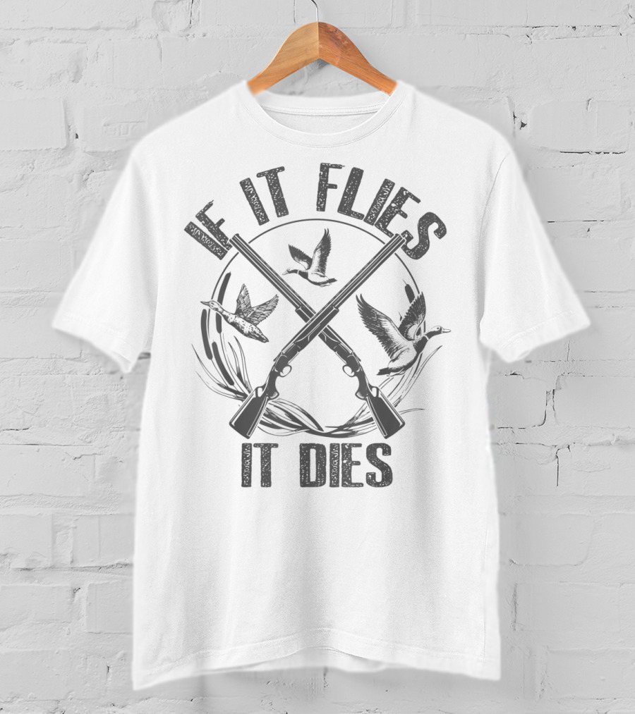 If It Flies It Dies Duck Hunting Guns And Birds T-Shirt