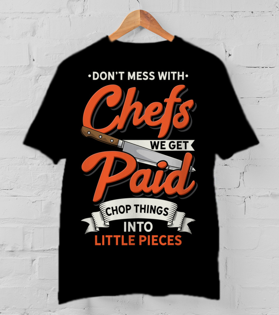 Don't Mess With Chefs We Get Paid Chop Things Into Little Pieces T-Shirt