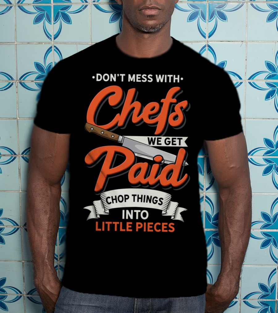 Don't Mess With Chefs We Get Paid Chop Things Into Little Pieces T-Shirt