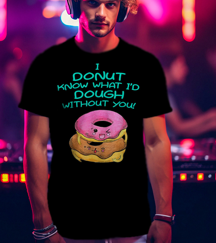 I Donut Know What I'd Dough Without You Valentine Donut Lover Food Pun T-Shirt
