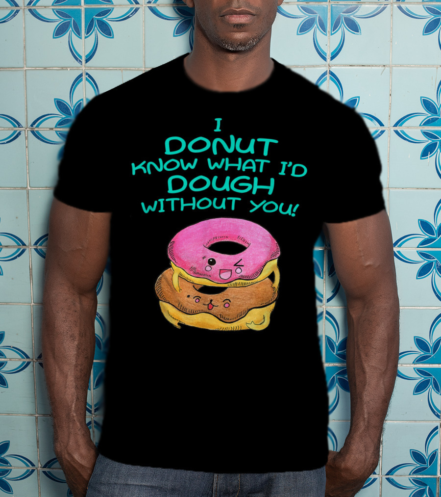 I Donut Know What I'd Dough Without You Valentine Donut Lover Food Pun T-Shirt