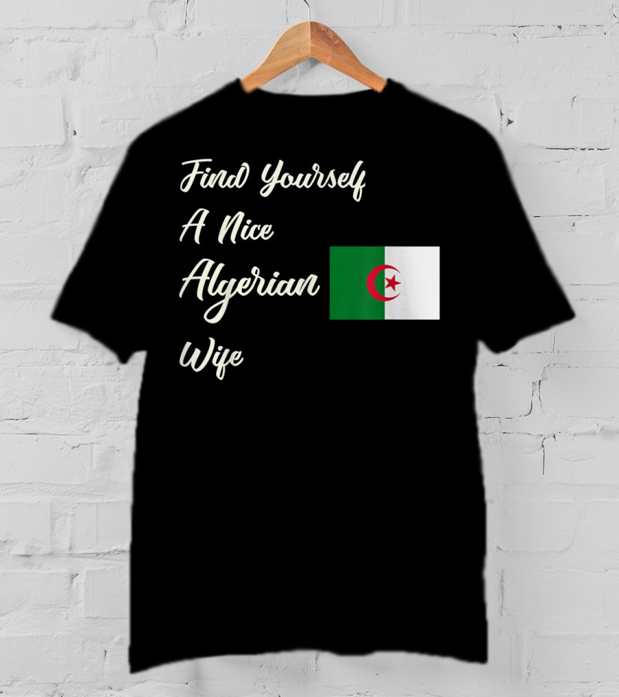 Find Yourself A Nice Algerian Wife Algeria Flag T-Shirt