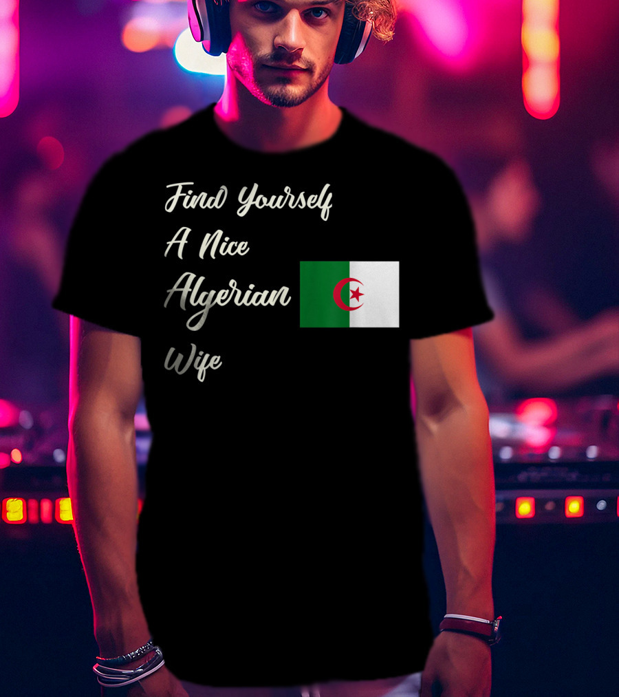 Find Yourself A Nice Algerian Wife Algeria Flag T-Shirt