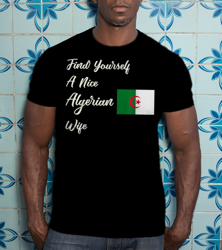 Find Yourself A Nice Algerian Wife Algeria Flag T-Shirt