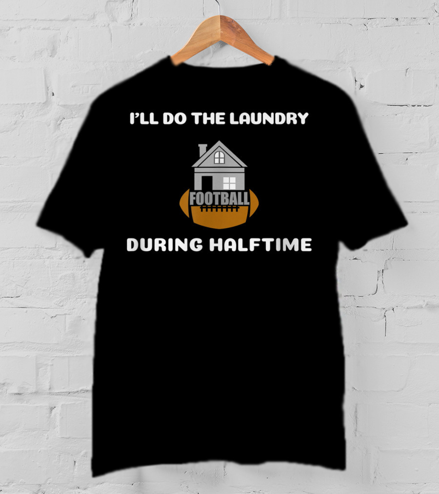 I'll Do The Laundry Football During Halftime T-Shirt