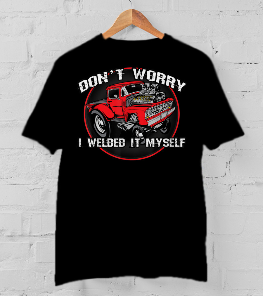 Don't Worry I Welded It Myself Funny DIY Classic Rat Rod T-Shirt