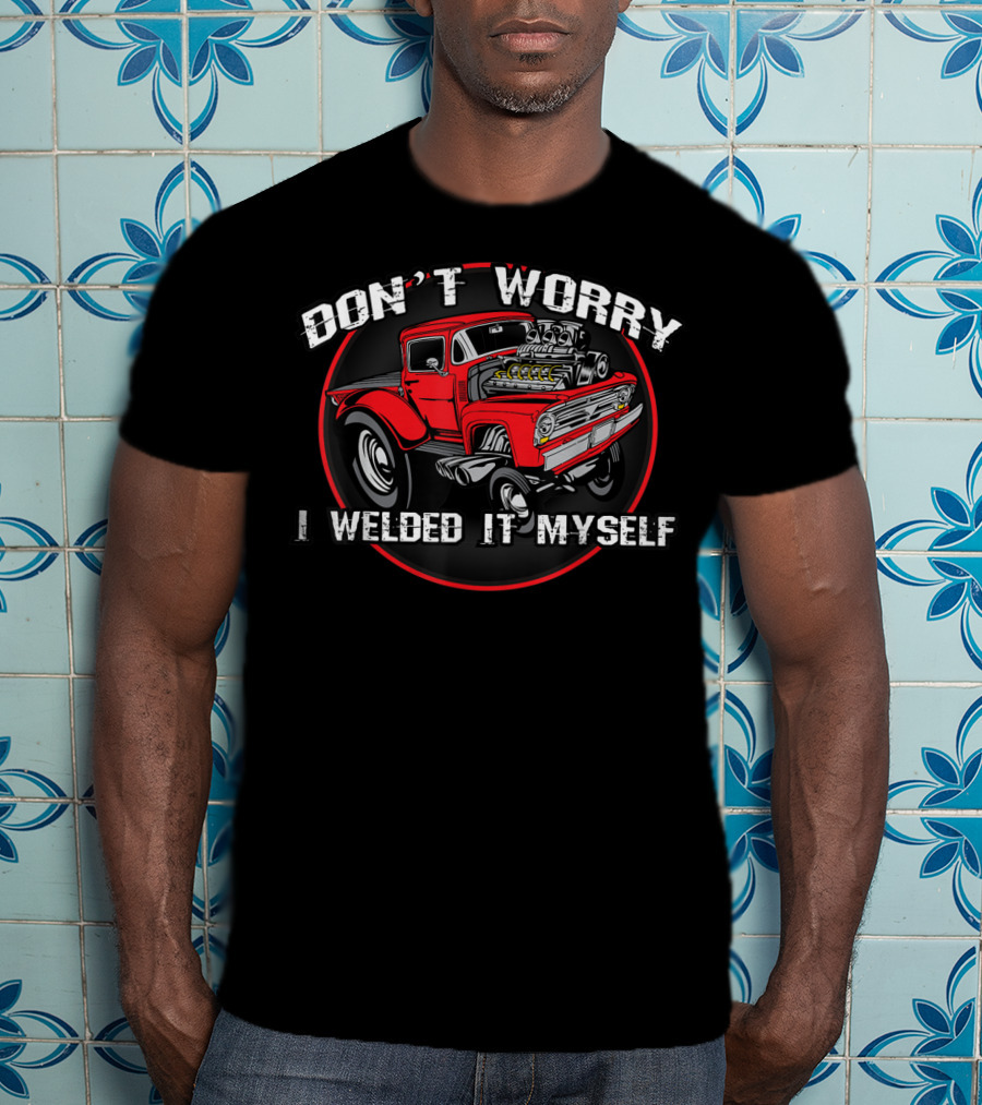 Don't Worry I Welded It Myself Funny DIY Classic Rat Rod T-Shirt