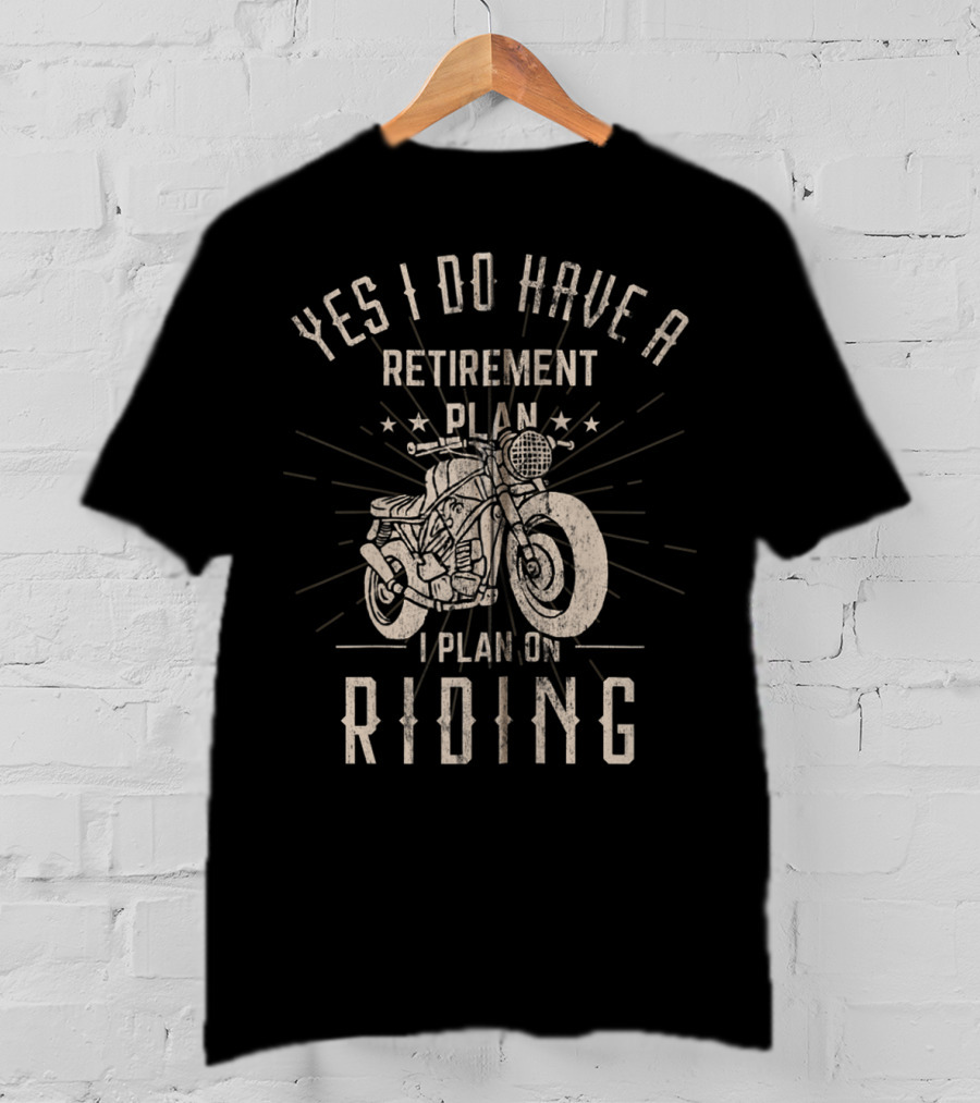 Yes I Do Have A Retirement Plan I Plan On Riding T-Shirt