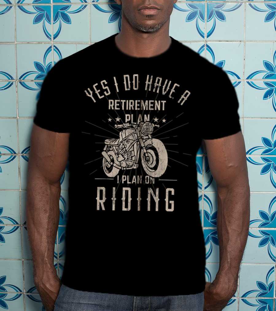 Yes I Do Have A Retirement Plan I Plan On Riding T-Shirt