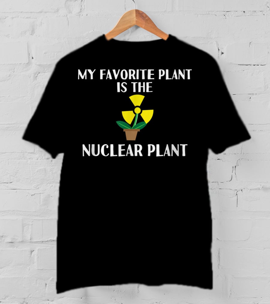 My Favorite Plant Is The Nuclear Plant Comedy Humor Radiation T-Shirt