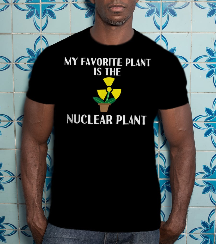 My Favorite Plant Is The Nuclear Plant Comedy Humor Radiation T-Shirt
