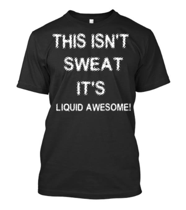This Isn't Sweat It's Liquid Awesome Funny Saying Fitness Workout V03 T-Shirt