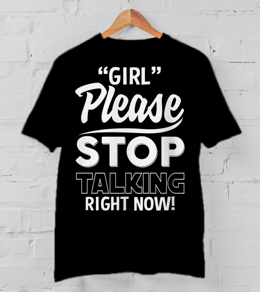 Girl Please Stop Talking Right Now T-Shirt