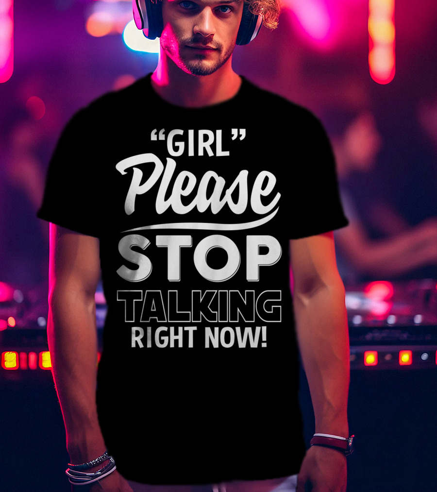 Girl Please Stop Talking Right Now T-Shirt