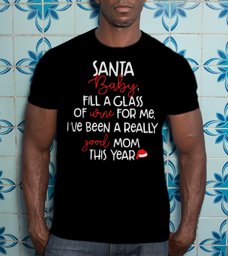 Santa Baby Fill A Glass Of Wine For Me I've Been A Really Good Mom This Year T-Shirt