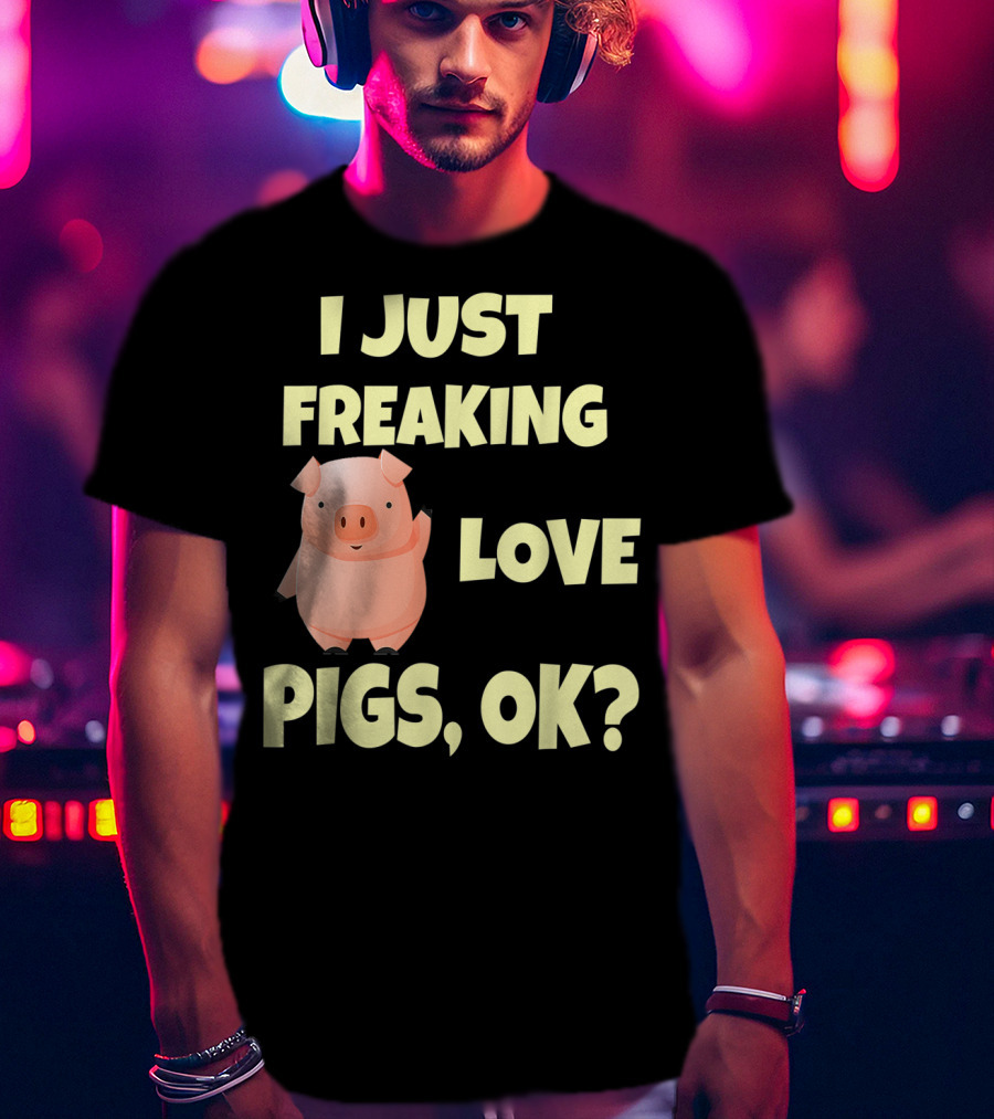 I Just Freaking Love Pigs OK Funny Pink Pig Hog T-Shirt