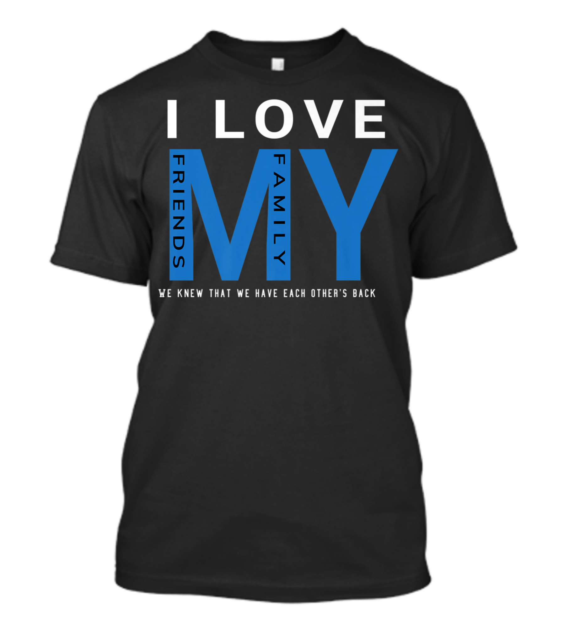 I Love My Friends My Family We Knew That We Have Each Other's Back T-Shirt