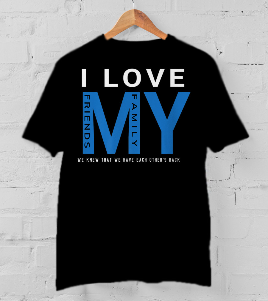 I Love My Friends My Family We Knew That We Have Each Other's Back T-Shirt